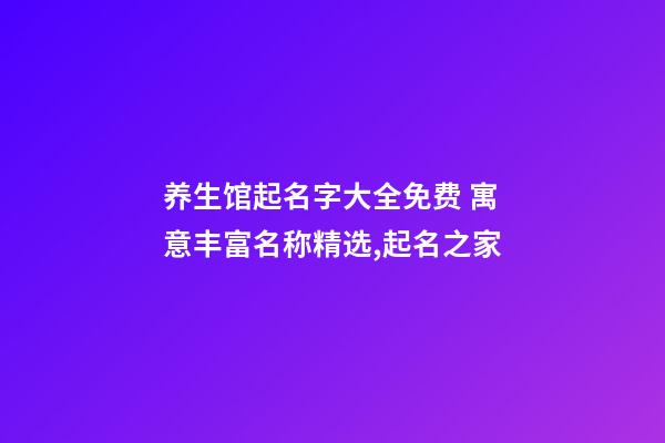 养生馆起名字大全免费 寓意丰富名称精选,起名之家-第1张-店铺起名-玄机派